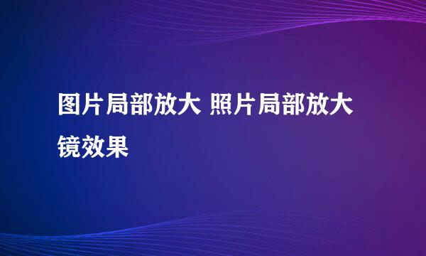 图片局部放大 照片局部放大镜效果