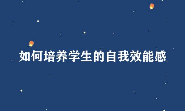 如何培养学生的自我效能感