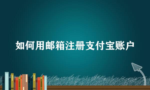 如何用邮箱注册支付宝账户