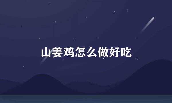 山姜鸡怎么做好吃