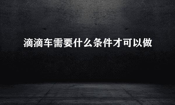 滴滴车需要什么条件才可以做