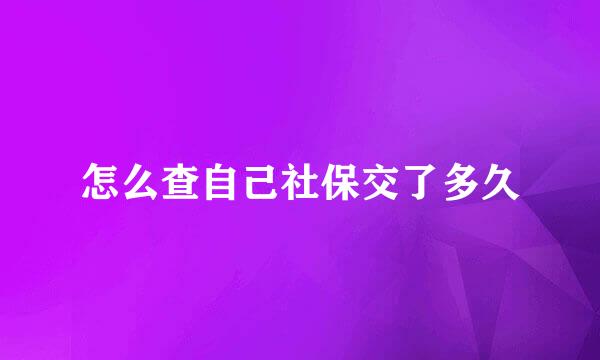 怎么查自己社保交了多久