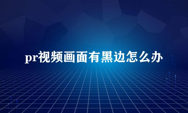 pr视频画面有黑边怎么办
