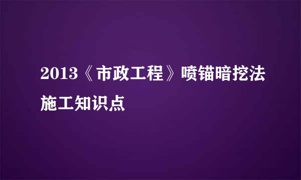 2013《市政工程》喷锚暗挖法施工知识点