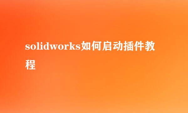 solidworks如何启动插件教程