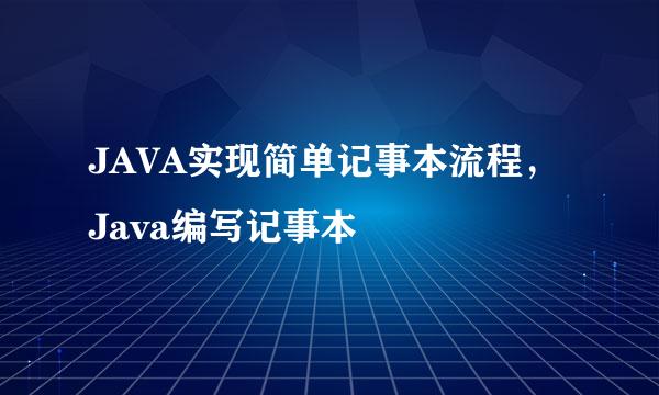 JAVA实现简单记事本流程，Java编写记事本