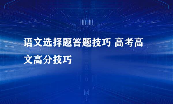 语文选择题答题技巧 高考高文高分技巧