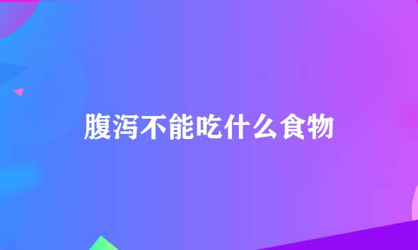 腹泻不能吃什么食物