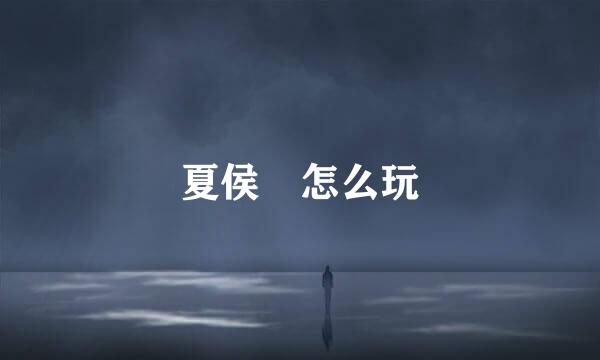 夏侯惇怎么玩