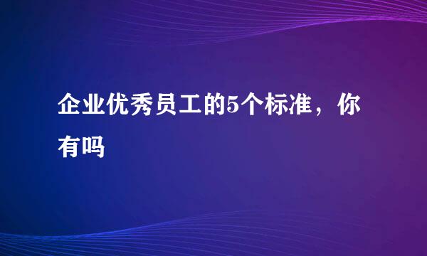 企业优秀员工的5个标准，你有吗