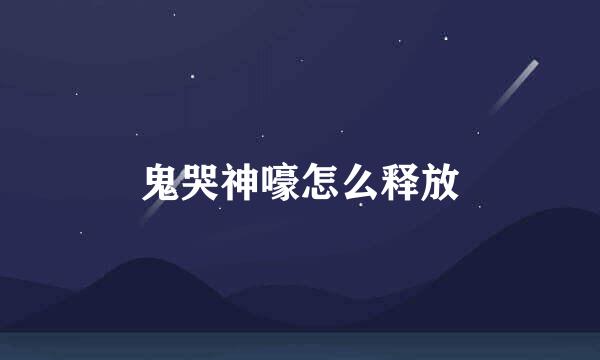 鬼哭神嚎怎么释放