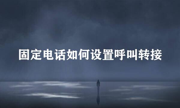 固定电话如何设置呼叫转接