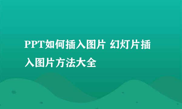 PPT如何插入图片 幻灯片插入图片方法大全