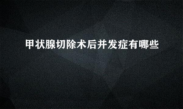 甲状腺切除术后并发症有哪些
