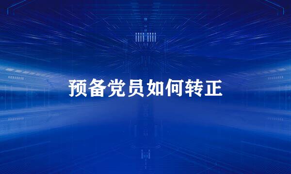 预备党员如何转正