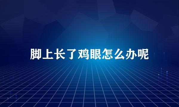 脚上长了鸡眼怎么办呢