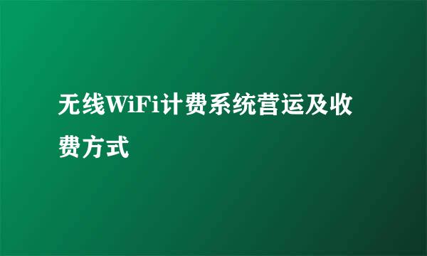 无线WiFi计费系统营运及收费方式