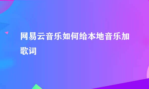 网易云音乐如何给本地音乐加歌词