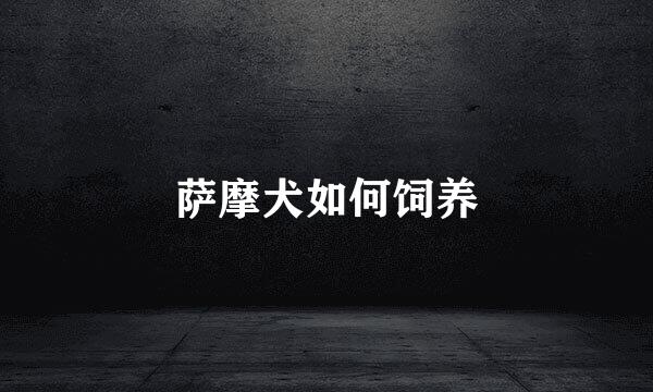 萨摩犬如何饲养