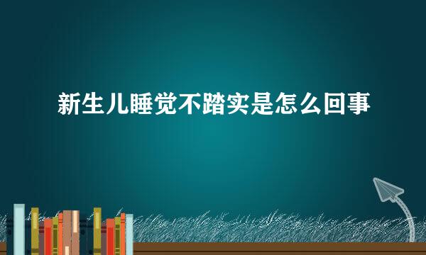 新生儿睡觉不踏实是怎么回事