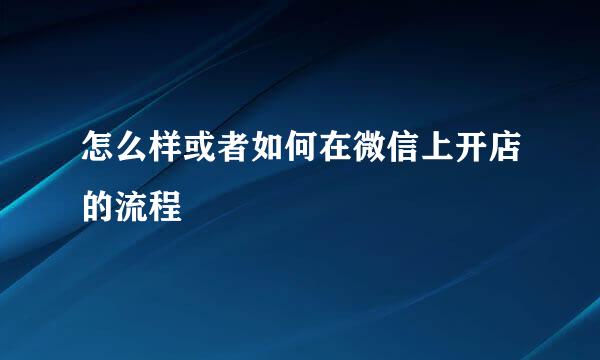 怎么样或者如何在微信上开店的流程