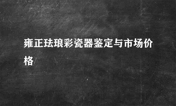雍正珐琅彩瓷器鉴定与市场价格
