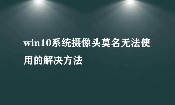 win10系统摄像头莫名无法使用的解决方法