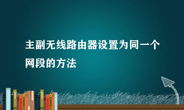 主副无线路由器设置为同一个网段的方法