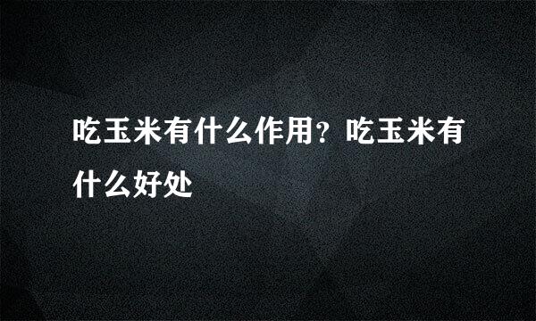吃玉米有什么作用？吃玉米有什么好处