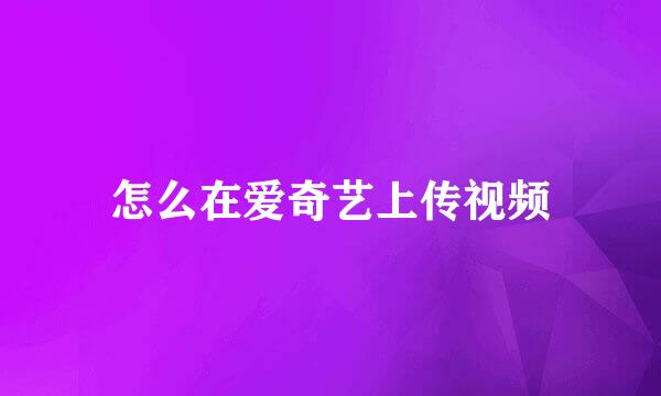 怎么在爱奇艺上传视频