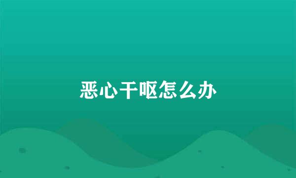 恶心干呕怎么办
