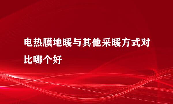 电热膜地暖与其他采暖方式对比哪个好