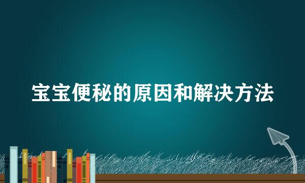 宝宝便秘的原因和解决方法