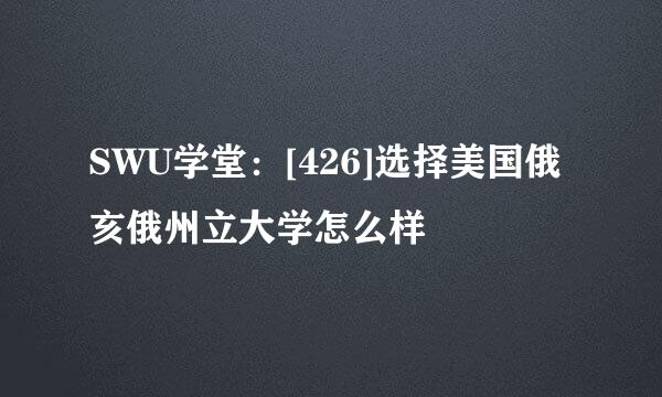 SWU学堂：[426]选择美国俄亥俄州立大学怎么样