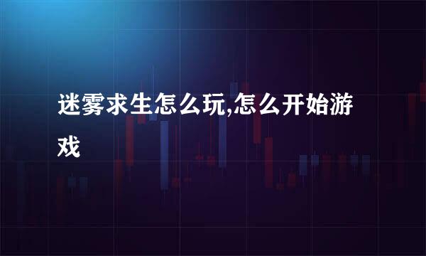 迷雾求生怎么玩,怎么开始游戏