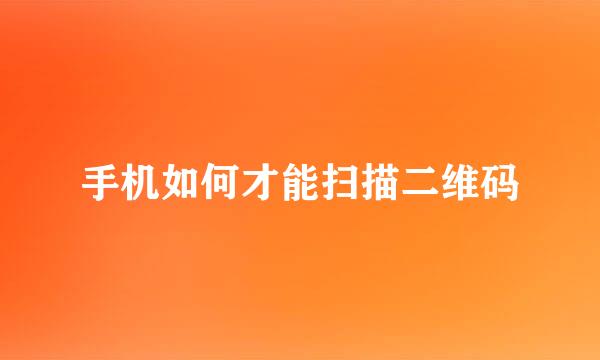 手机如何才能扫描二维码