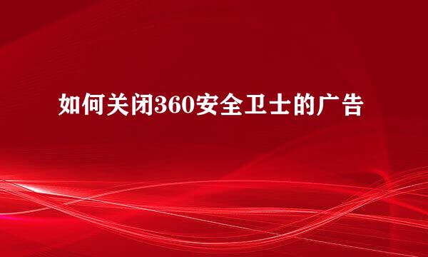 如何关闭360安全卫士的广告