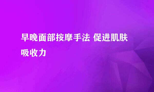 早晚面部按摩手法 促进肌肤吸收力