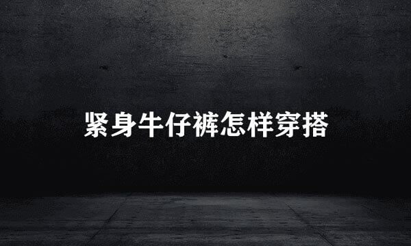 紧身牛仔裤怎样穿搭