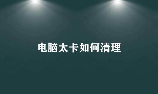 电脑太卡如何清理