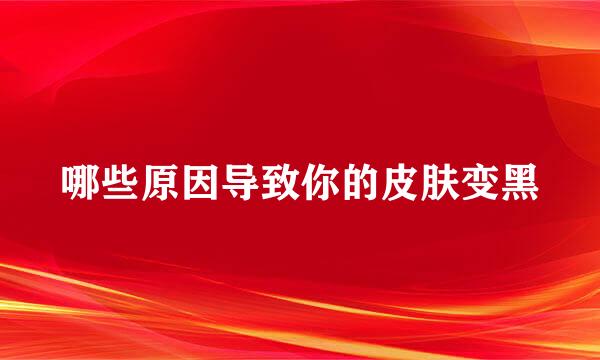 哪些原因导致你的皮肤变黑