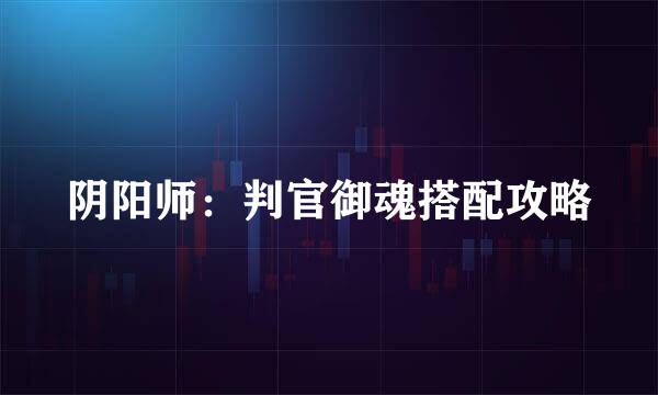 阴阳师：判官御魂搭配攻略