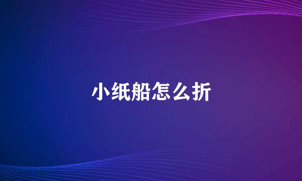 小纸船怎么折
