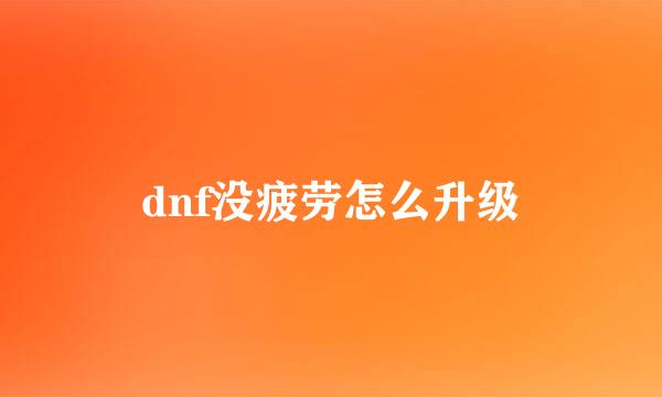 dnf没疲劳怎么升级