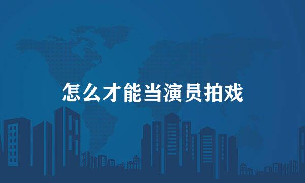 怎么才能当演员拍戏