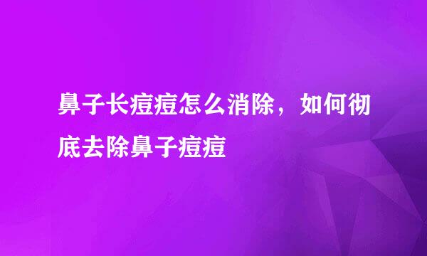 鼻子长痘痘怎么消除，如何彻底去除鼻子痘痘