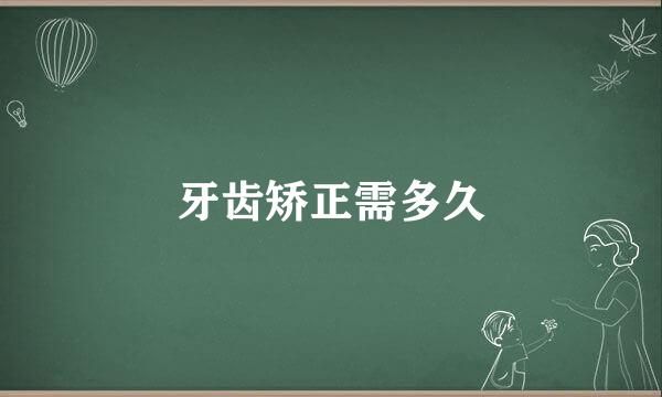 牙齿矫正需多久