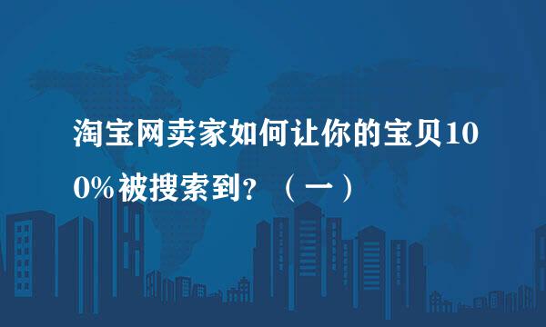 淘宝网卖家如何让你的宝贝100%被搜索到？（一）