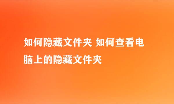 如何隐藏文件夹 如何查看电脑上的隐藏文件夹