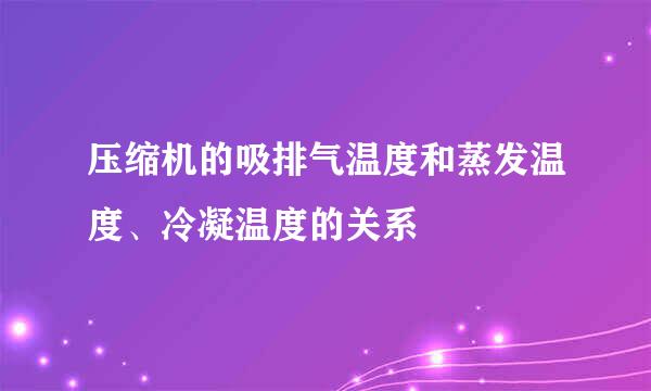 压缩机的吸排气温度和蒸发温度、冷凝温度的关系